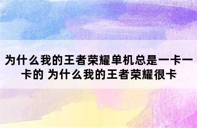 为什么我的王者荣耀单机总是一卡一卡的 为什么我的王者荣耀很卡